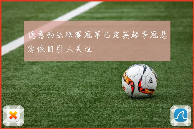 德意西法联赛冠军已定英超争冠悬念依旧引人关注