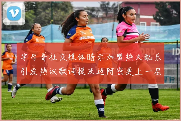 字母哥社交媒体暗示加盟热火配乐引发热议歌词提及迈阿密更上一层楼