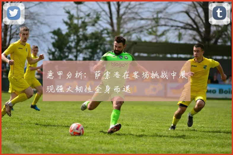 意甲分析：萨索洛在客场挑战中展现强大韧性全身而退