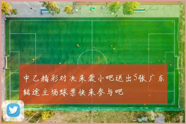 中乙精彩对决来袭小吧送出5张广东铭途主场球票快来参与吧