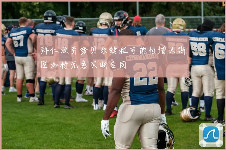拜仁放弃努贝尔续租可能性增大斯图加特无意买断合同