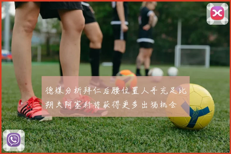 德媒分析拜仁后腰位置人手充足比朔夫阿塞科将获得更多出场机会