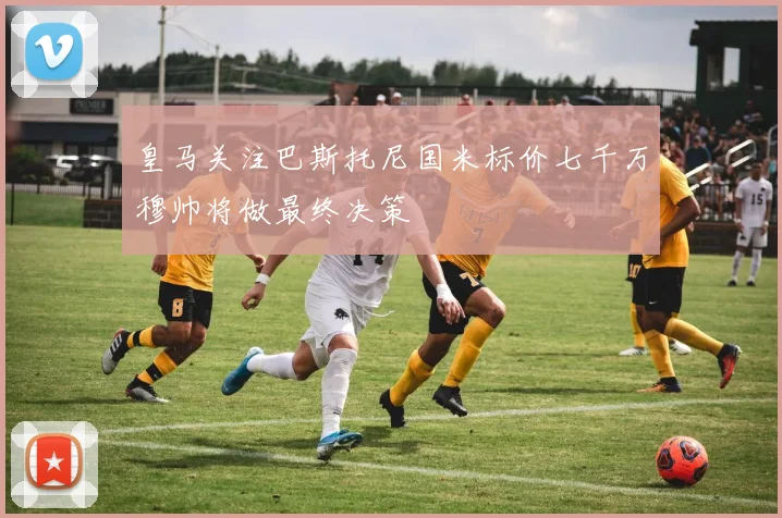 皇马关注巴斯托尼国米标价七千万穆帅将做最终决策