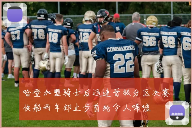 哈登加盟骑士后迅速晋级分区决赛快船两年却止步首轮令人唏嘘