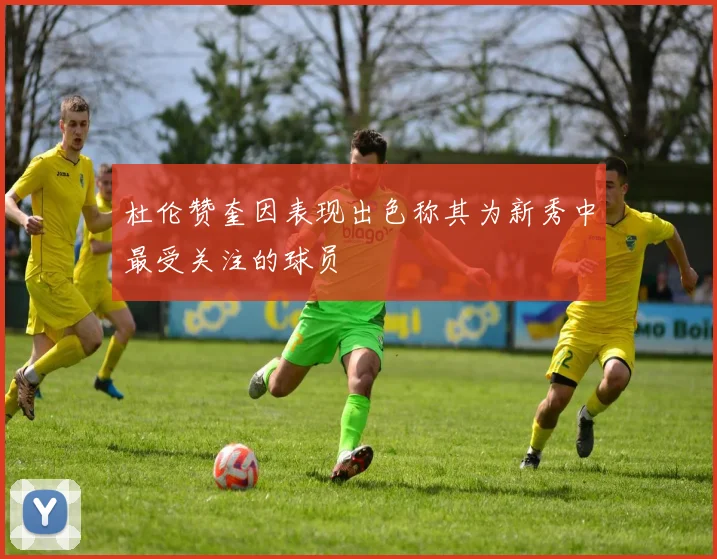杜伦赞奎因表现出色称其为新秀中最受关注的球员