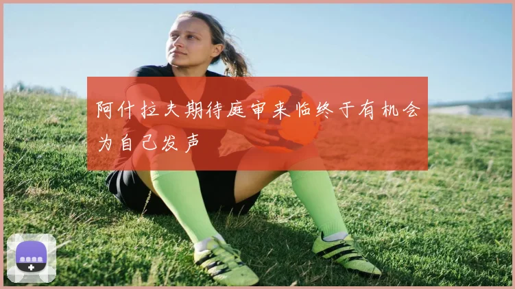 阿什拉夫期待庭审来临终于有机会为自己发声