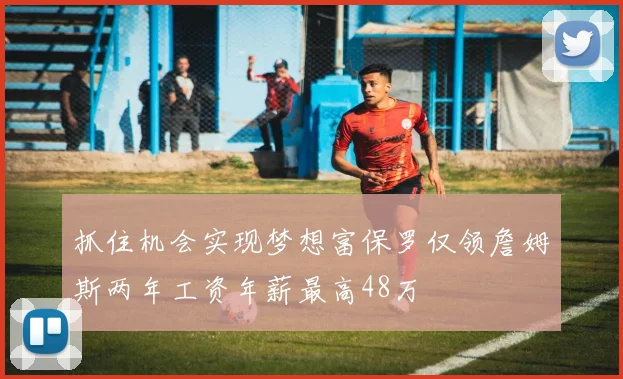 抓住机会实现梦想富保罗仅领詹姆斯两年工资年薪最高48万